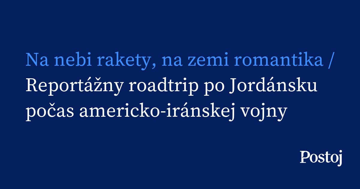 Na nebi rakety, na zemi romantika / Reportážny roadtrip po Jordánsku počas americko-iránskej vojny
